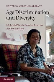 Age Discrimination and Diversity: Multiple Discrimination from an Age Perspective Edited by Michael Sargeant