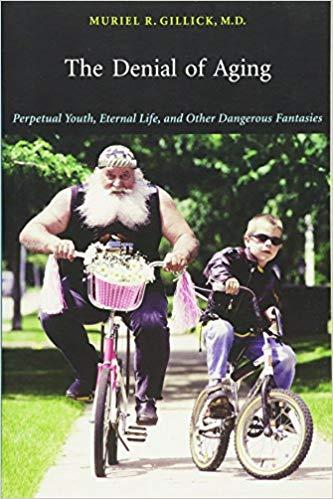 The Denial of Aging: Perpetual Youth, Eternal Life, and Other Dangerous Fantasies by Muriel R. Gillick