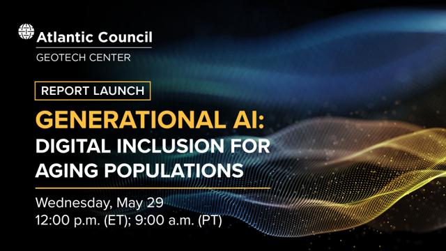 Atlantic Council Geotech Center Report Launch Generational AI: Digital inclusion for aging populations