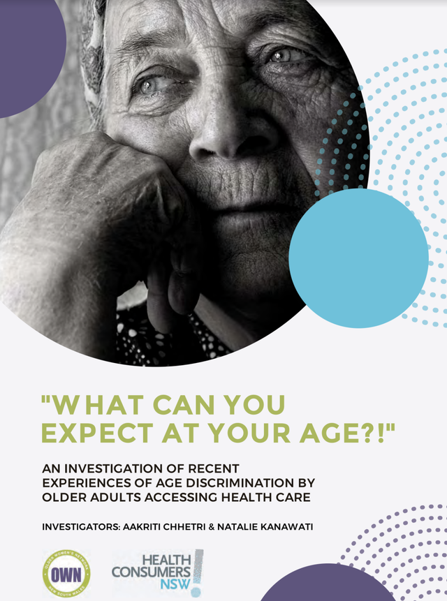 "W HAT CAN YOU EXPECT AT YOUR AGE?!"  AN INVESTIGATION OF RECENT EXPERIENCES OF AGE DISCRIMINATION BY OLDER ADULTS ACCESSING HEALTH CARE  INVESTIGATORS: AAKRITI CHHETRI & NATALIE KANAWATI OWN HEalth Consumers NSW