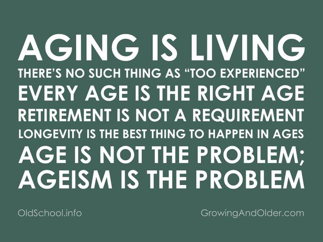 On a dark green background the text reads, "Aging is living. There's no such thing as "too experienced" Every age is the right age. Retirement is not a requirement. Longevity is the best thing to happen in ages. Age is not the problem. Ageism is the problem."