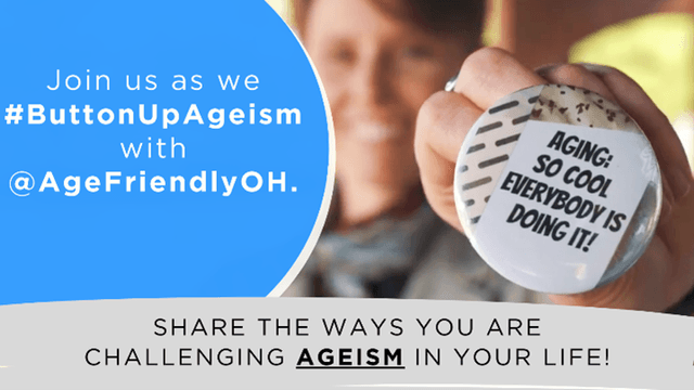 On a blue background, the text "Join up as we #ButtonUpAgeism with AgeFriendlyOH. Beside that is a blurred image of a person holding a button that is in focus. The button reads, "Aging. So cool everybody is doing it." Across the bottom is the text, "Share the ways you are challenging ageism in your life."