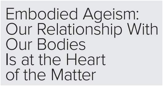 The title Embodied Ageism: Our Relationship with our Bodies is at the Heart of the Matter.