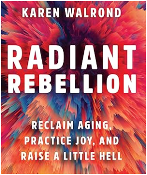 Karen Walrond Radiant Rebellion Reclaim Aging, Practice Joy, and Raise a Little Hell with a background that looks like a very zoomed in image of the center of a flower.