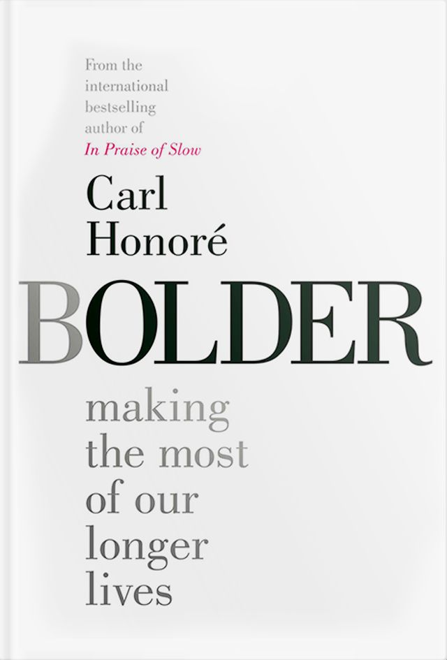 From the international bestselling author of In Praise of Slow Carl Honoré BOLDER making the most of our longer lives