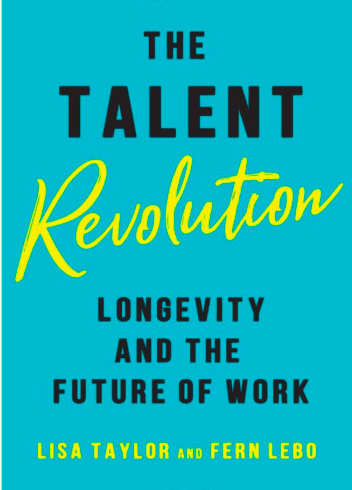 The Talent Revolution: Longevity and the Future of Work  Lisa Taylor and Fern Lebo