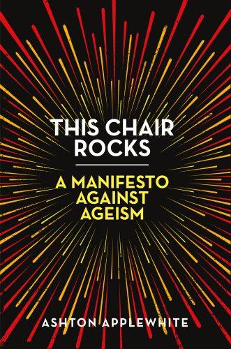 "This Chair Rocks" in white lettering above "A Manifesto Against Ageism" in yellow lettering. They are separated by a white line. In the background is a starburst of red and yellow. Ashton Applewhite's name is at the bottom of the image.