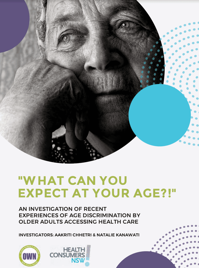 "W HAT CAN YOU EXPECT AT YOUR AGE?!"  AN INVESTIGATION OF RECENT EXPERIENCES OF AGE DISCRIMINATION BY OLDER ADULTS ACCESSING HEALTH CARE  INVESTIGATORS: AAKRITI CHHETRI & NATALIE KANAWATI OWN HEalth Consumers NSW
