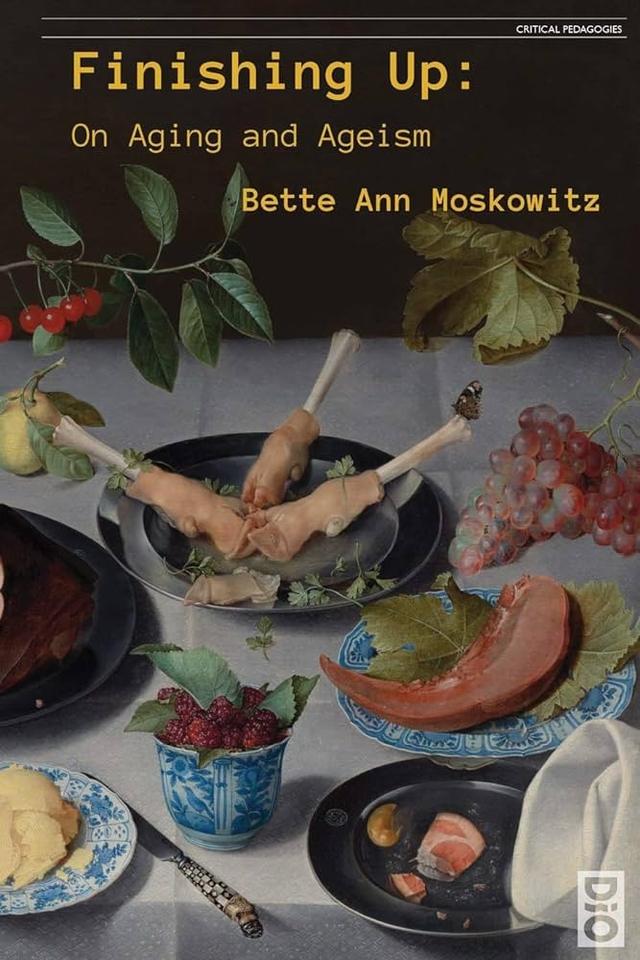 Finishing Up: On aging and Ageism Bette Ann Moskowitz. In the background are a variety of different foods on a table.