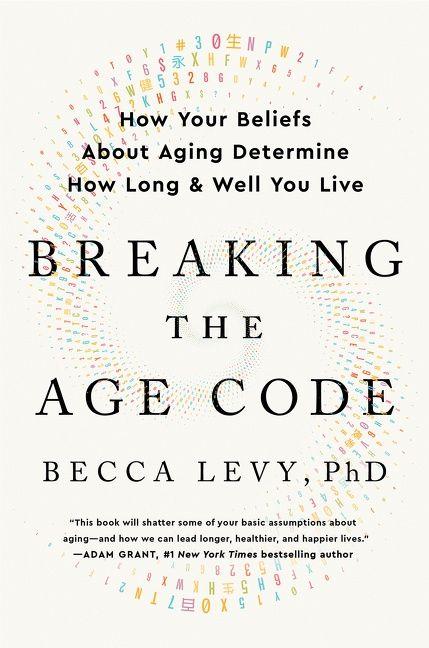 Breaking the Age Code: How Your Beliefs About Aging Determine How Long and Well You Live, by Becca Levy