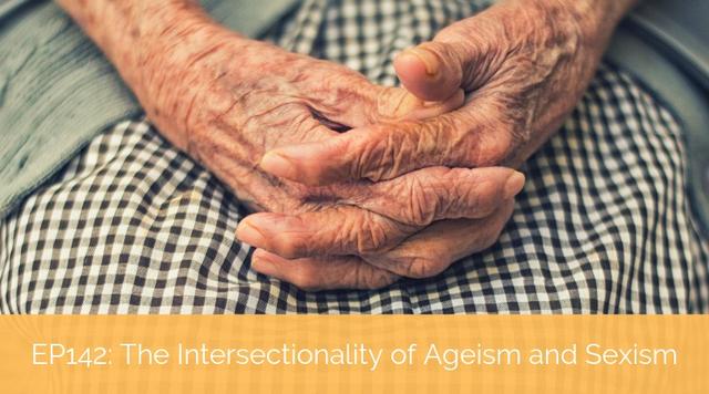 EP142: The Intersectionality of Ageism & Sexism