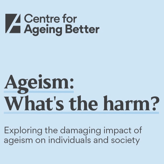 Centre for Ageing Better, Ageism: What's the harm? Exploring the damaging impact of ageism on individuals and society.