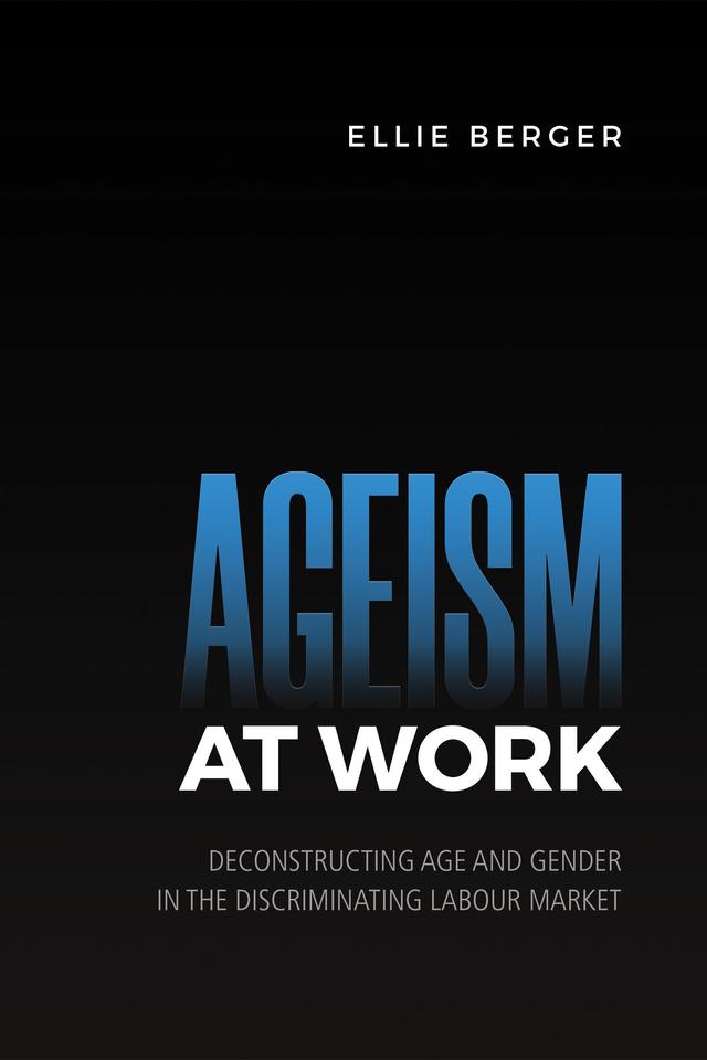 Ellie Berger Ageism at Work: Deconstructing Age and Gender in the Discriminating Labour Market 