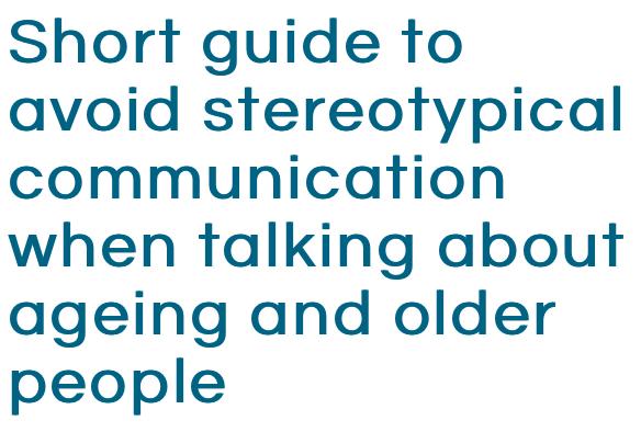 Short guide to avoid stereotypical communication when talking about ageing and older people
