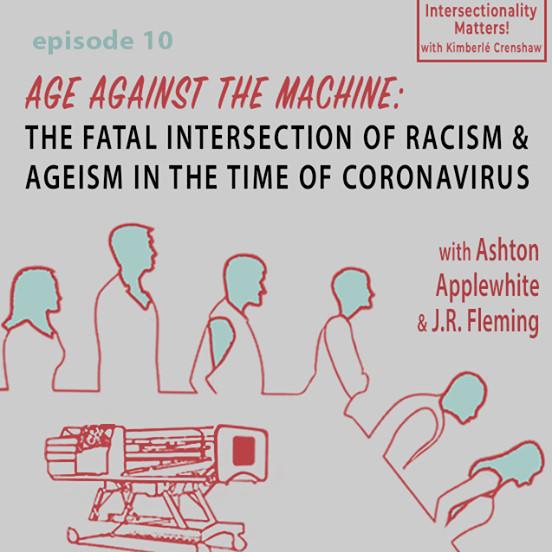  Intersectionality Matters with Kimberlé Crenshaw episode 10 Age Against the Machine: The Fatal Intersection of Racism & Ageism In the Time of Coronavirus with Ashton Applewhite & J.R. Fleming