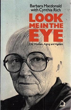 Look Me In the Eye: Old Women, Aging, and Ageism by Barbara Macdonald with Cynthia Rich
