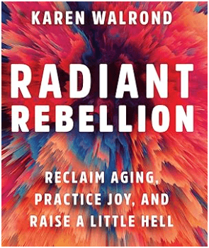 Karen Walrond Radiant Rebellion Reclaim Aging, Practice Joy, and Raise a Little Hell with a background that looks like a very zoomed in image of the center of a flower.