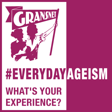 GRANSNET #EVERYDAYAGEISM WHAT'S YOUR EXPERIENCE?